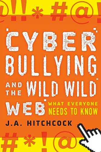 Cyberbullying and the Wild, Wild Web: What You Need to Know by J.A. Hitchcock