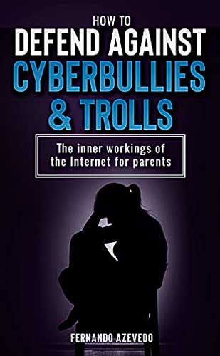 How to defend against Cyberbullies and Trolls (2020): The inner working of the internet for parents by Fernando Azevedo