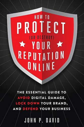 How to Protect (Or Destroy) Your Reputation Online: The Essential Guide to Avoid Digital Damage, Lock Down Your Brand, and Defend Your Business by John David