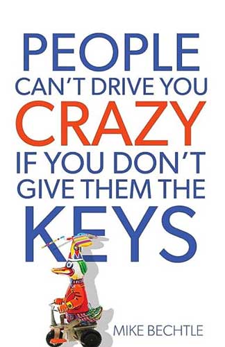 People Can't Drive You Crazy If You Don't Give Them the Keys by Dr. Mike Bechtle